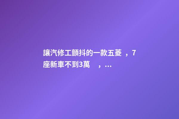 讓汽修工顫抖的一款五菱，7座新車不到3萬，隔三差五掉鏈子